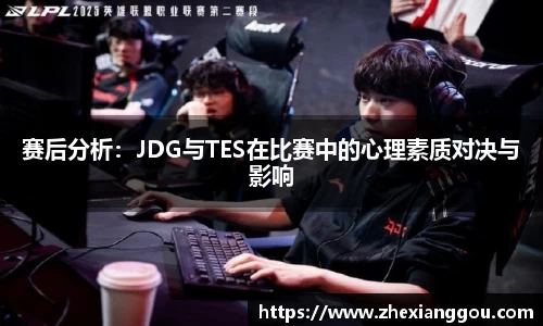 赛后分析:JDG与TES在比赛中的心理素质对决与影响